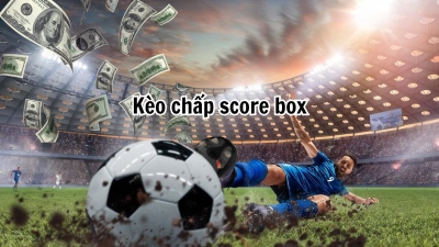 Kèo chấp score Box - kèo cược giải trí trong bóng đá hấp dẫn nhất